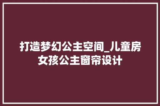 打造梦幻公主空间_儿童房女孩公主窗帘设计
