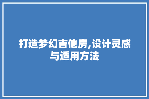 打造梦幻吉他房,设计灵感与适用方法