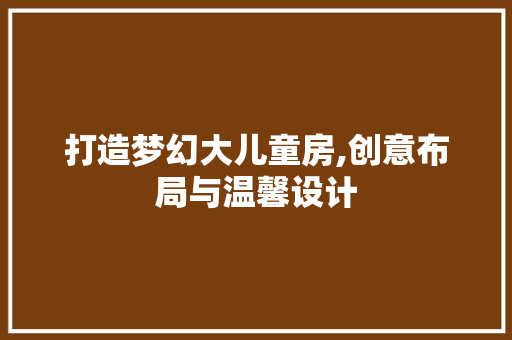 打造梦幻大儿童房,创意布局与温馨设计