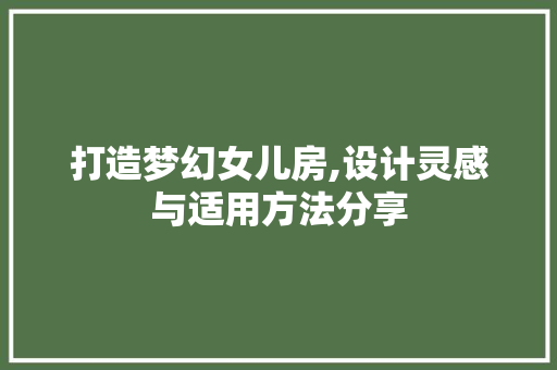 打造梦幻女儿房,设计灵感与适用方法分享