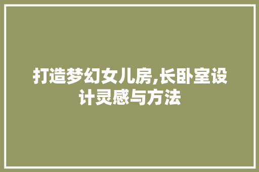 打造梦幻女儿房,长卧室设计灵感与方法
