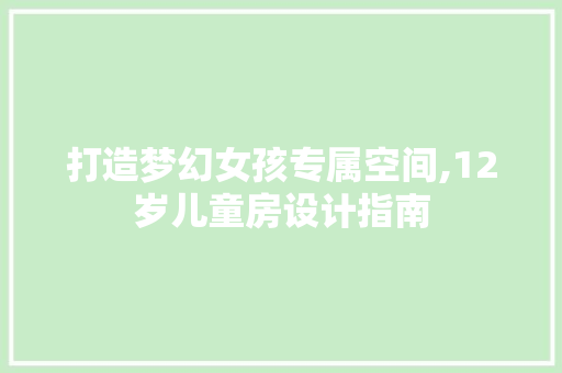 打造梦幻女孩专属空间,12岁儿童房设计指南