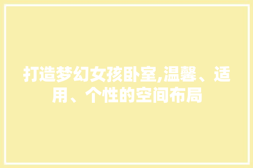 打造梦幻女孩卧室,温馨、适用、个性的空间布局