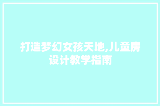 打造梦幻女孩天地,儿童房设计教学指南