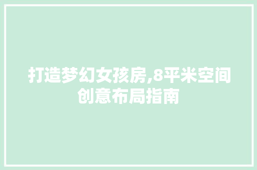 打造梦幻女孩房,8平米空间创意布局指南