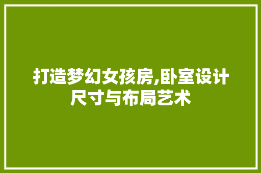 打造梦幻女孩房,卧室设计尺寸与布局艺术