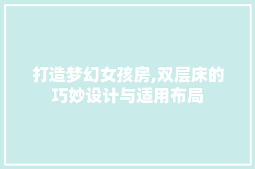 打造梦幻女孩房,双层床的巧妙设计与适用布局