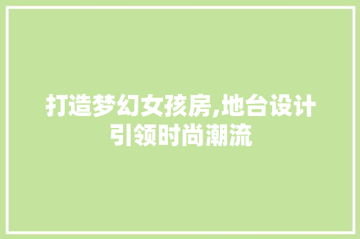 打造梦幻女孩房,地台设计引领时尚潮流