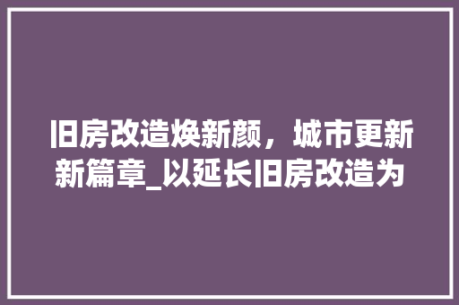 旧房改造焕新颜，城市更新新篇章_以延长旧房改造为例