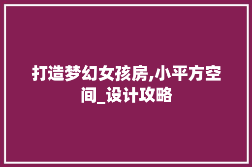 打造梦幻女孩房,小平方空间_设计攻略