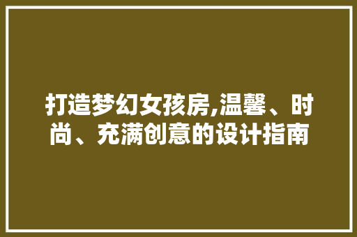 打造梦幻女孩房,温馨、时尚、充满创意的设计指南