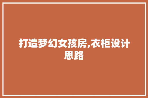 打造梦幻女孩房,衣柜设计思路