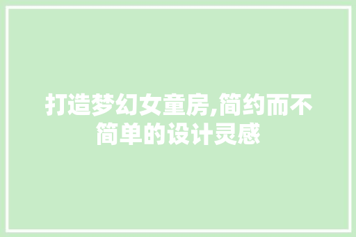 打造梦幻女童房,简约而不简单的设计灵感
