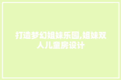 打造梦幻姐妹乐园,姐妹双人儿童房设计