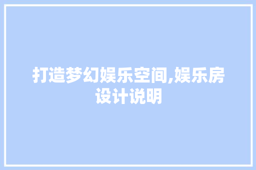 打造梦幻娱乐空间,娱乐房设计说明