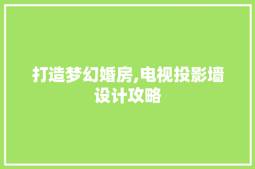 打造梦幻婚房,电视投影墙设计攻略
