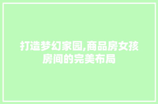 打造梦幻家园,商品房女孩房间的完美布局