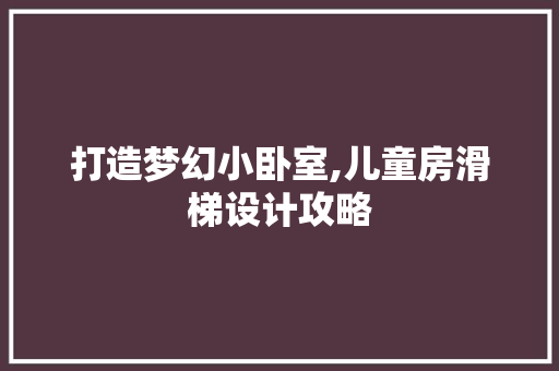 打造梦幻小卧室,儿童房滑梯设计攻略