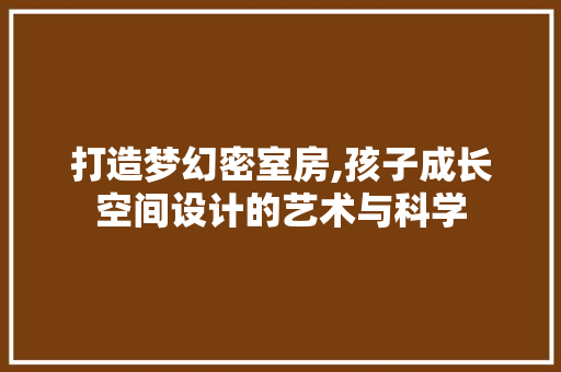 打造梦幻密室房,孩子成长空间设计的艺术与科学