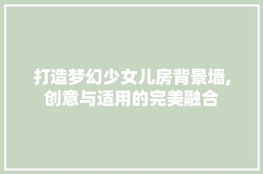 打造梦幻少女儿房背景墙,创意与适用的完美融合