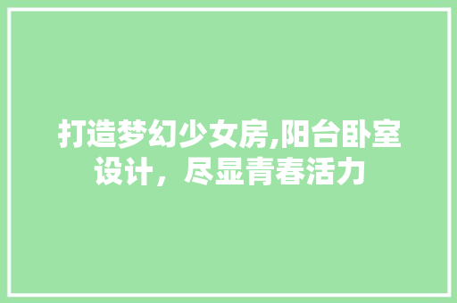 打造梦幻少女房,阳台卧室设计，尽显青春活力