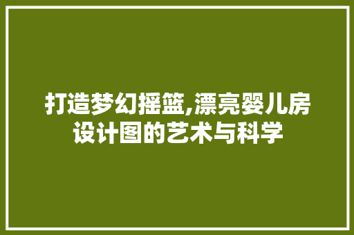 打造梦幻摇篮,漂亮婴儿房设计图的艺术与科学