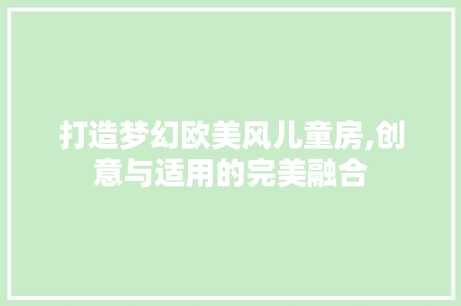 打造梦幻欧美风儿童房,创意与适用的完美融合