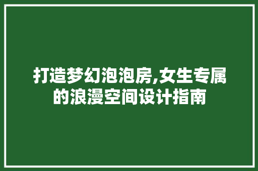 打造梦幻泡泡房,女生专属的浪漫空间设计指南