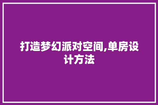 打造梦幻派对空间,单房设计方法