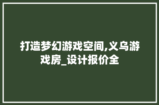 打造梦幻游戏空间,义乌游戏房_设计报价全
