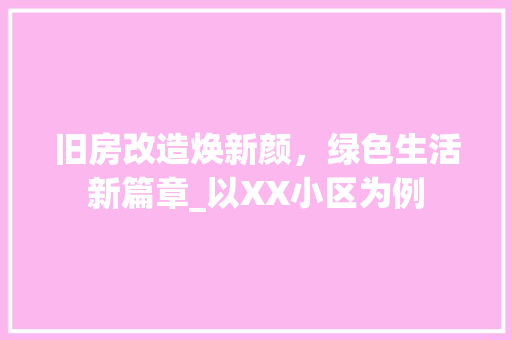 旧房改造焕新颜，绿色生活新篇章_以XX小区为例