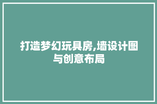 打造梦幻玩具房,墙设计图与创意布局