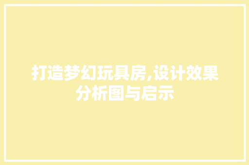 打造梦幻玩具房,设计效果分析图与启示