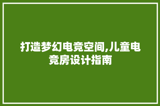 打造梦幻电竞空间,儿童电竞房设计指南