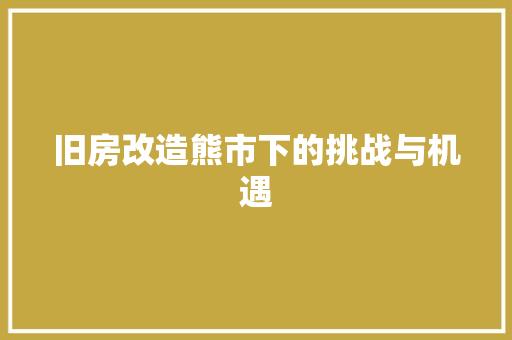 旧房改造熊市下的挑战与机遇