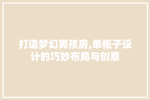 打造梦幻男孩房,单柜子设计的巧妙布局与创意