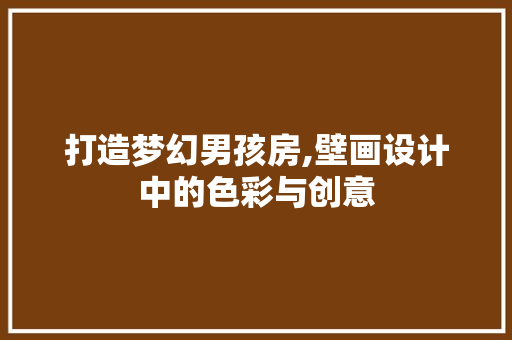打造梦幻男孩房,壁画设计中的色彩与创意