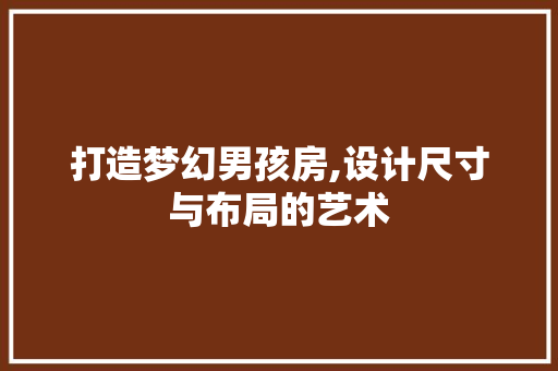 打造梦幻男孩房,设计尺寸与布局的艺术