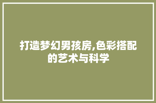 打造梦幻男孩房,色彩搭配的艺术与科学