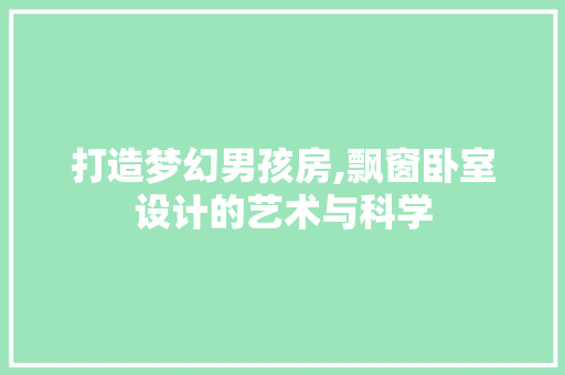 打造梦幻男孩房,飘窗卧室设计的艺术与科学