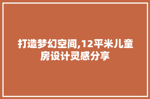 打造梦幻空间,12平米儿童房设计灵感分享
