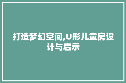 打造梦幻空间,U形儿童房设计与启示