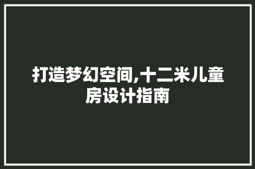 打造梦幻空间,十二米儿童房设计指南