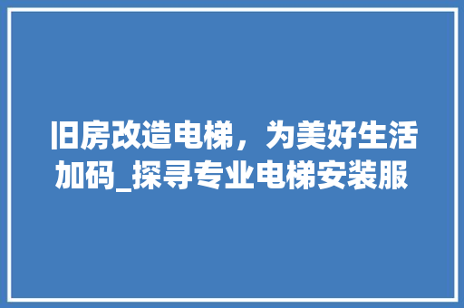 旧房改造电梯，为美好生活加码_探寻专业电梯安装服务