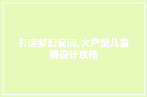 打造梦幻空间,大户型儿童房设计攻略