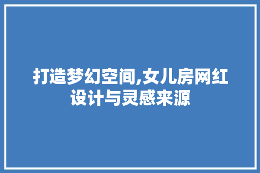 打造梦幻空间,女儿房网红设计与灵感来源