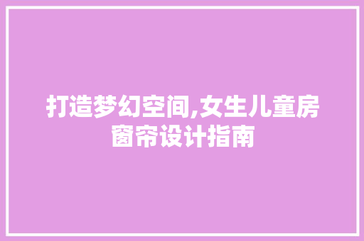 打造梦幻空间,女生儿童房窗帘设计指南
