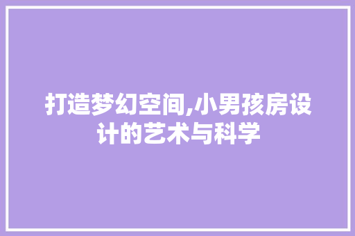 打造梦幻空间,小男孩房设计的艺术与科学