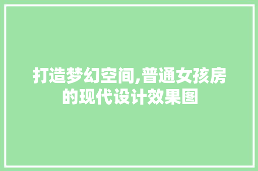 打造梦幻空间,普通女孩房的现代设计效果图