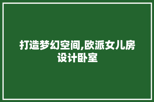 打造梦幻空间,欧派女儿房设计卧室